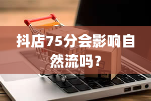 抖店75分会影响自然流吗？