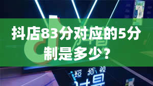 抖店83分对应的5分制是多少？