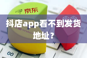 抖店app看不到发货地址？