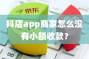 抖店app商家怎么没有小额收款？