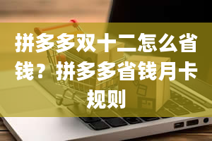 拼多多双十二怎么省钱？拼多多省钱月卡规则