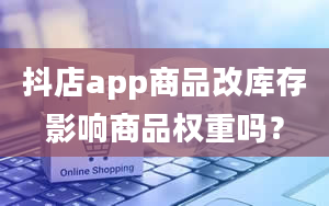 抖店app商品改库存影响商品权重吗？