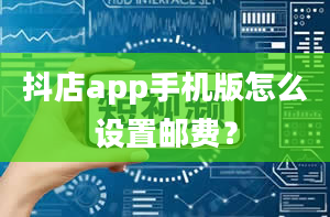 抖店app手机版怎么设置邮费？