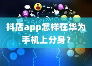 抖店app怎样在华为手机上分身？