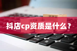 抖店cp资质是什么？