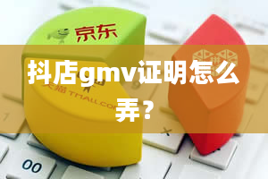 抖店gmv证明怎么弄？