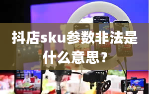 抖店sku参数非法是什么意思？