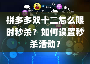 拼多多双十二怎么限时秒杀？如何设置秒杀活动？