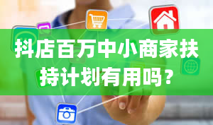 抖店百万中小商家扶持计划有用吗？