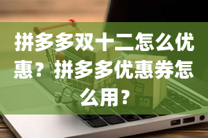 拼多多双十二怎么优惠？拼多多优惠券怎么用？