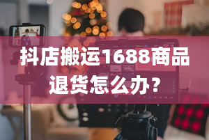 抖店搬运1688商品退货怎么办？