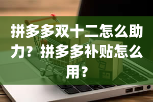 拼多多双十二怎么助力？拼多多补贴怎么用？