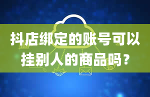 抖店绑定的账号可以挂别人的商品吗？