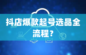 抖店爆款起号选品全流程？