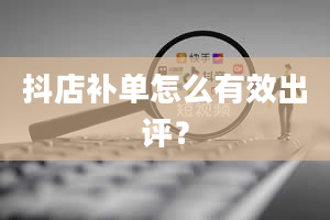 抖店补单怎么有效出评？