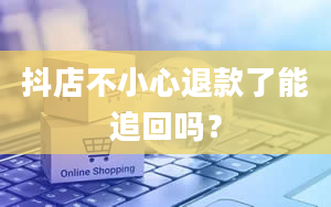 抖店不小心退款了能追回吗？