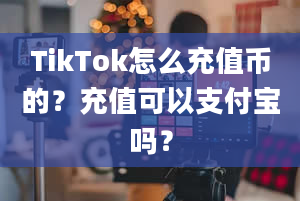 TikTok怎么充值币的？充值可以支付宝吗？