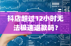 抖店超过12小时无法极速退款吗？