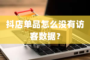 抖店单品怎么没有访客数据？