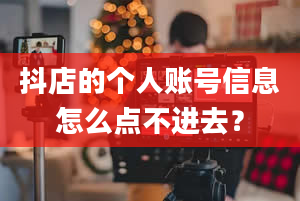 抖店的个人账号信息怎么点不进去？