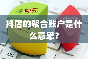 抖店的聚合账户是什么意思？