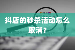 抖店的秒杀活动怎么取消？