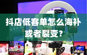 抖店低客单怎么海补或者裂变？