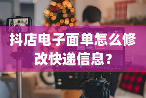 抖店电子面单怎么修改快递信息？