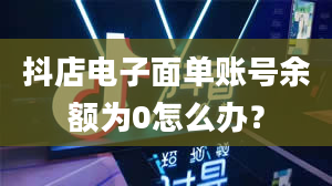 抖店电子面单账号余额为0怎么办？