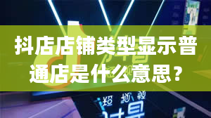 抖店店铺类型显示普通店是什么意思？