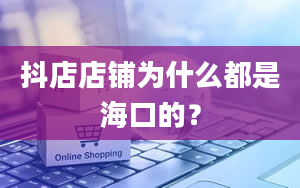 抖店店铺为什么都是海口的？