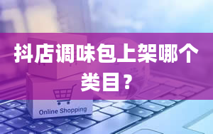 抖店调味包上架哪个类目？