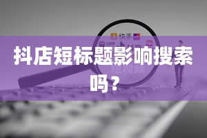 抖店短标题影响搜索吗？