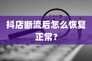 抖店断流后怎么恢复正常？