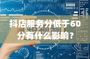 抖店服务分低于60分有什么影响？