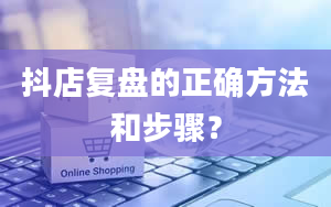 抖店复盘的正确方法和步骤？