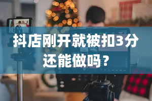 抖店刚开就被扣3分还能做吗？