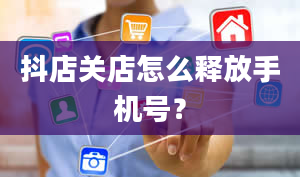 抖店关店怎么释放手机号？