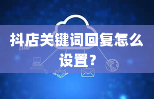 抖店关键词回复怎么设置？