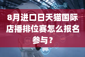 8月进口日天猫国际店播排位赛怎么报名参与？