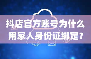 抖店官方账号为什么用家人身份证绑定？