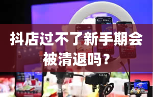 抖店过不了新手期会被清退吗？