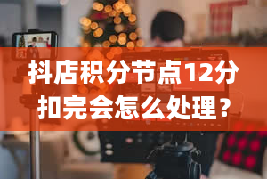 抖店积分节点12分扣完会怎么处理？