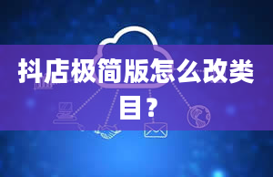 抖店极简版怎么改类目？