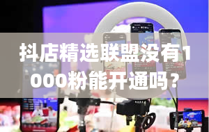 抖店精选联盟没有1000粉能开通吗？