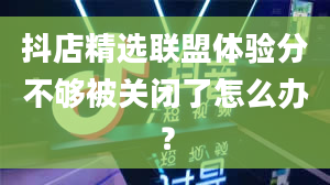 抖店精选联盟体验分不够被关闭了怎么办？