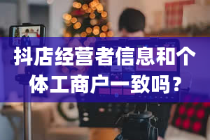 抖店经营者信息和个体工商户一致吗？