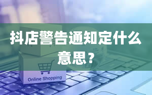 抖店警告通知定什么意思？