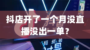 抖店开了一个月没直播没出一单？