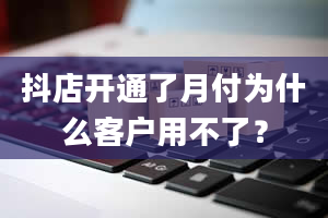 抖店开通了月付为什么客户用不了？